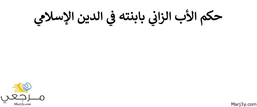 حكم الأب الشاذ المنحرف الزاني بابنته