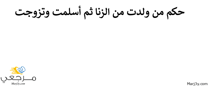 حكم من ولدت من الزنا ثم أسلمت وتزوجت