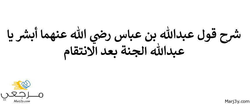 شرح قول عبدالله بن عباس رضي الله عنهما أبشر يا عبدالله الجنة بعد الانتقام