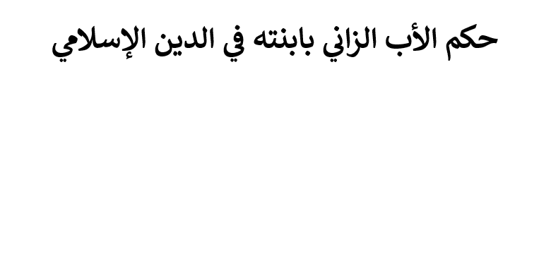 حكم الأب الشاذ المنحرف الزاني بابنته