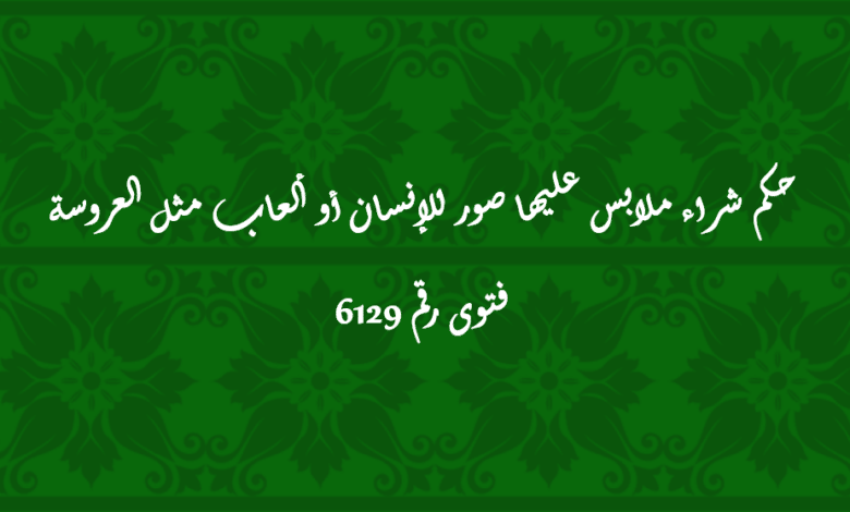 حكم شراء ملابس عليها صور للإنسان أو ألعاب مثل العروسة