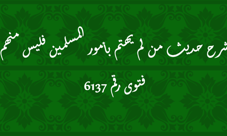 شرح حديث من لم يهتم بأمور المسلمين فليس منهم