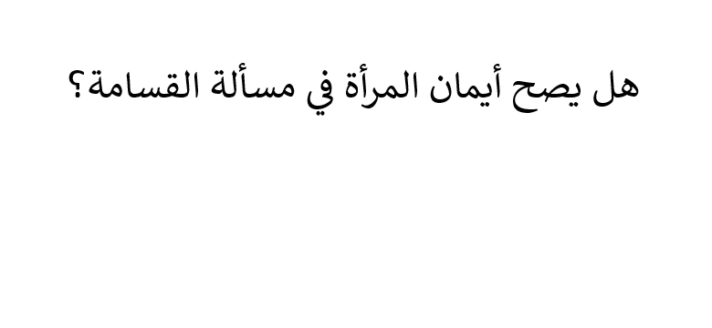 هل يصح أيمان المرأة في مسألة القسامة