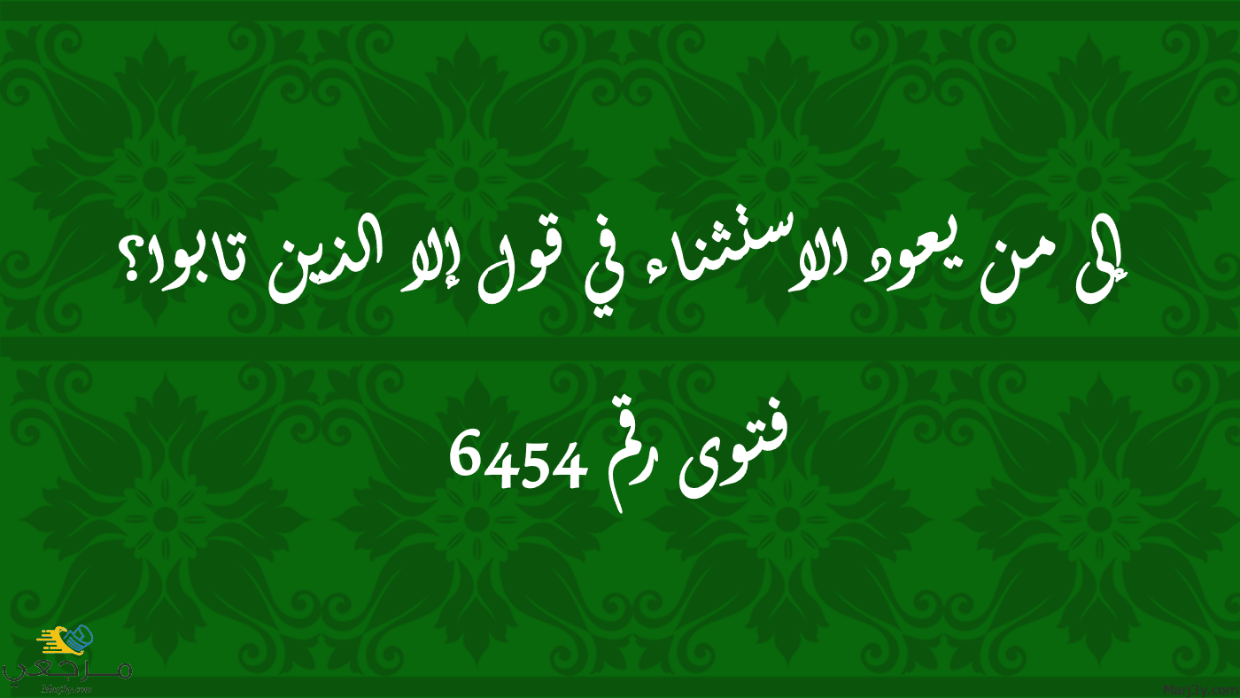 إلى من يعود الاستثناء في قول إلا الذين تابوا