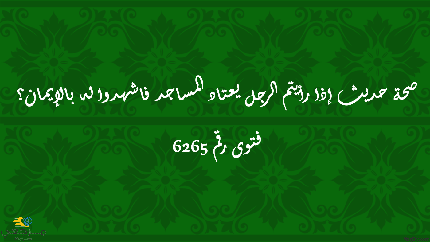 حديث إذا رأيتم الرجل يعتاد المساجد فاشهدوا له بالإيمان