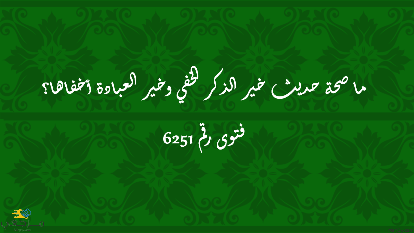 صحة حديث خير الذكر الخفي وخير العبادة أخفاها