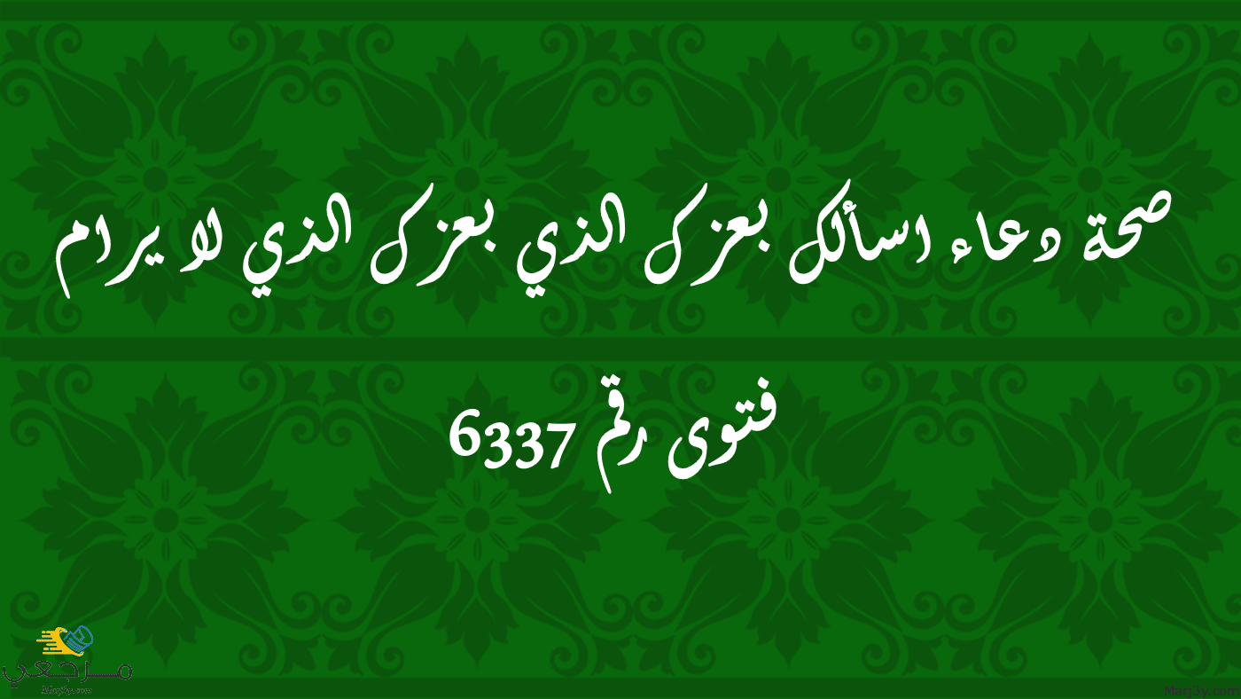 صحة دعاء اسألك بعزك الذي بعزك الذي لا يرام