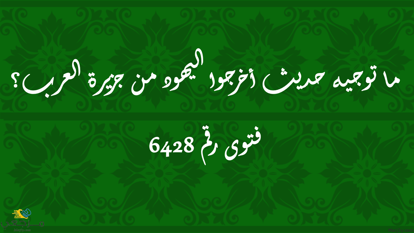 ما توجيه حديث أخرجوا اليهود من جزيرة العرب