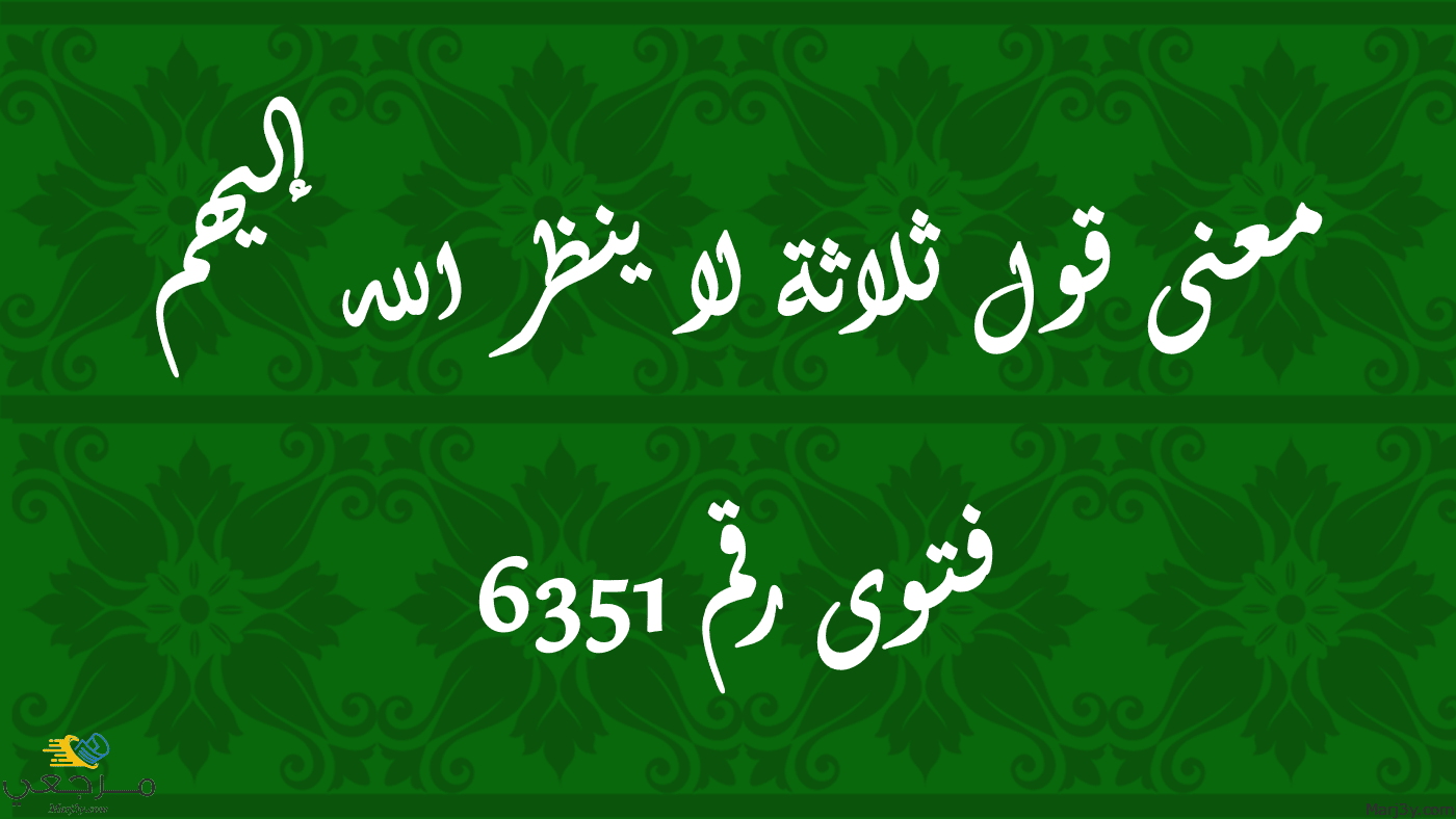 معنى قول ثلاثة لا ينظر الله إليهم