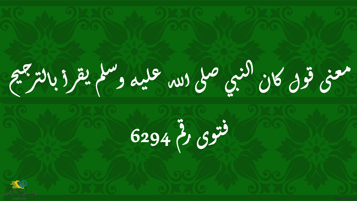 معنى قول كان النبي صلى الله عليه وسلم يقرأ بالترجيح