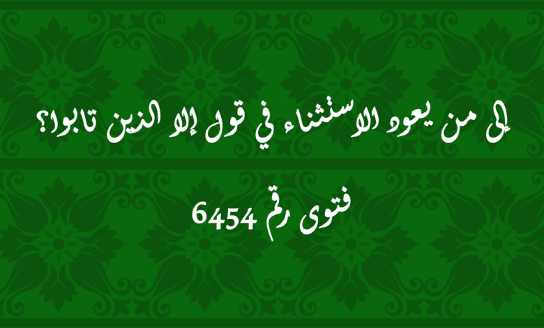 إلى من يعود الاستثناء في قول إلا الذين تابوا