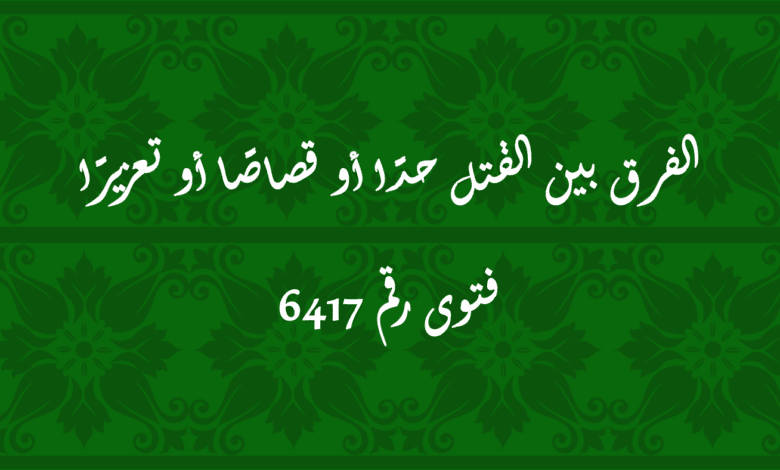 الفرق بين القتل حدًا أو قصاصًا أو تعزيرًا