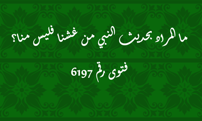 المراد بحديث النبي من غشنا فليس منا