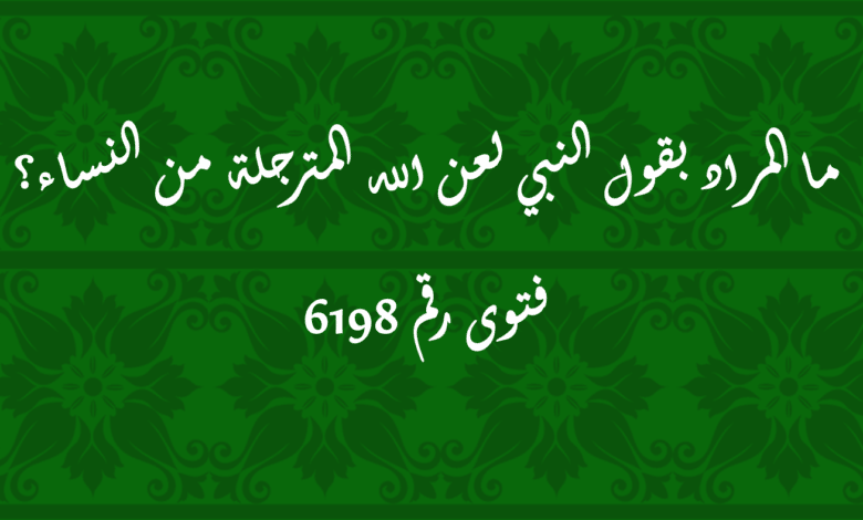 المراد بقول النبي لعن الله المترجلة من النساء