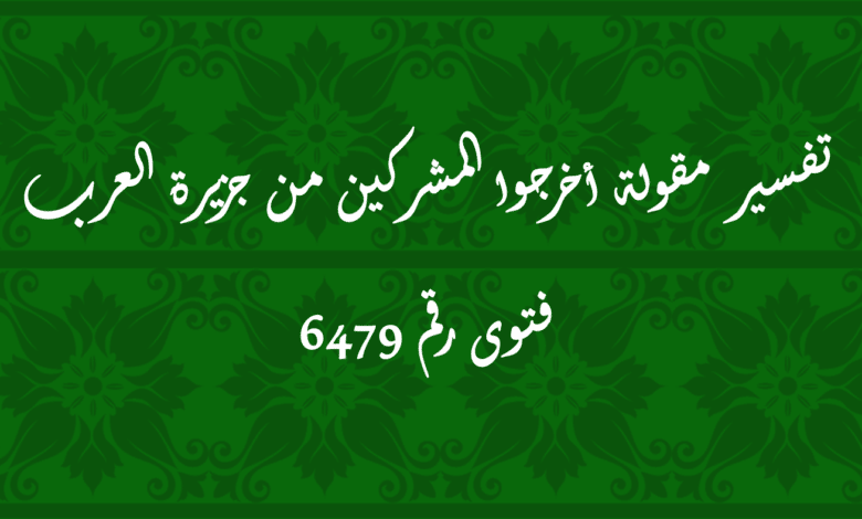 تفسير مقولة أخرجوا المشركين من جزيرة العرب