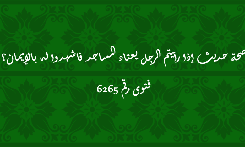 حديث إذا رأيتم الرجل يعتاد المساجد فاشهدوا له بالإيمان