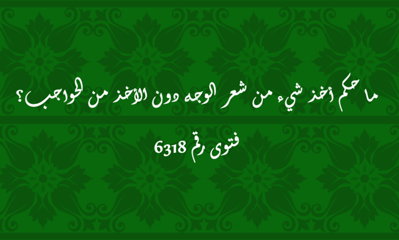 حكم أخذ شيء من شعر الوجه دون الأخذ من الحواجب