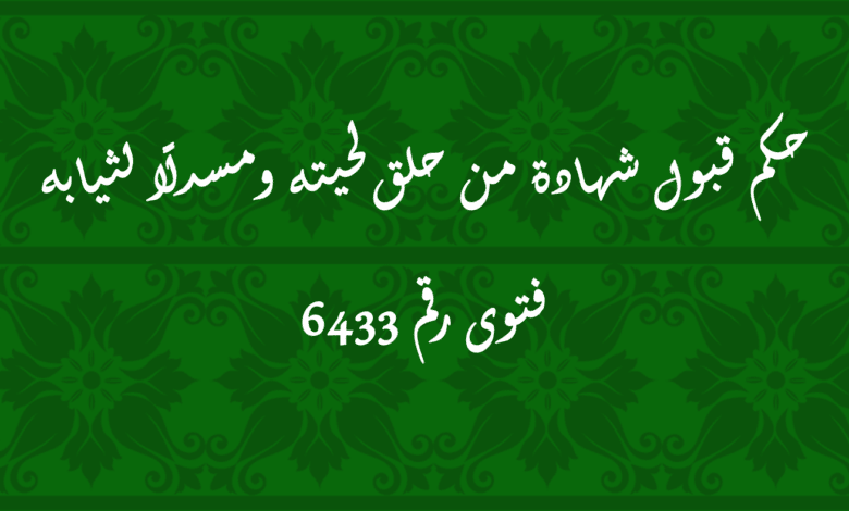 حكم قبول شهادة من حلق لحيته ومسدلًا لثيابه