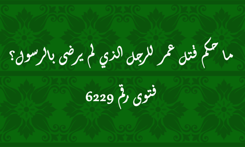 حكم قتل عمر للرجل الذي لم يرضى بالرسول