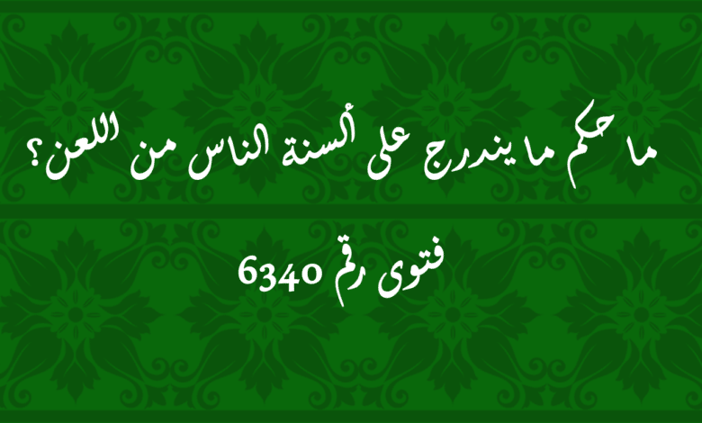 حكم ما يندرج على ألسنة الناس من اللعن