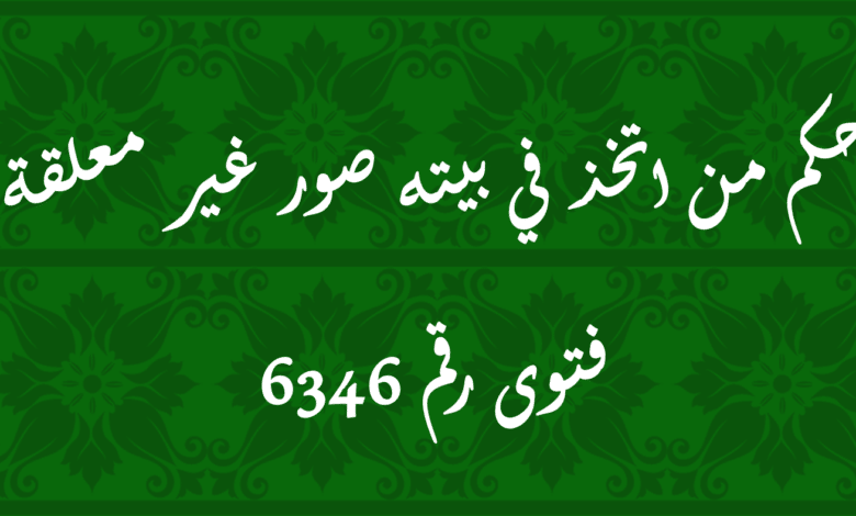 حكم من اتخذ في بيته صور غير معلقة