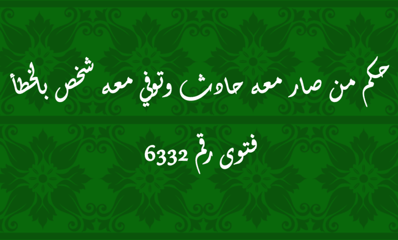 حكم من صار معه حادث وتوفي معه شخص بالخطأ