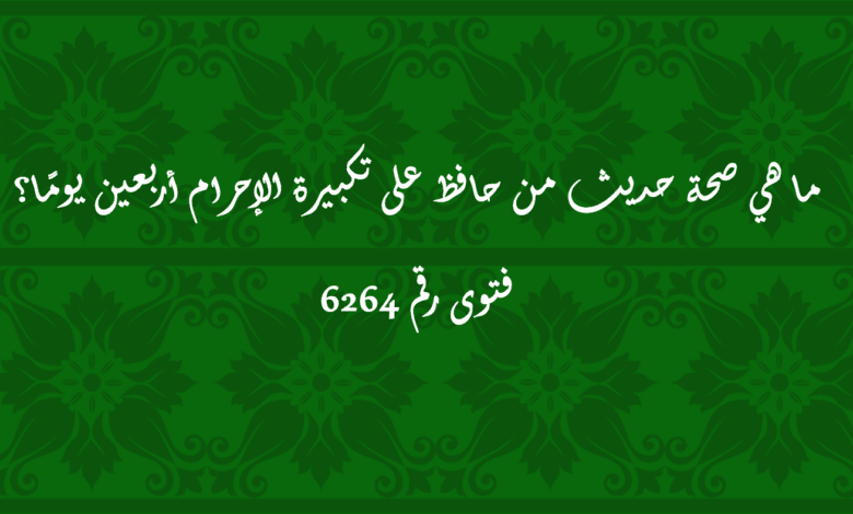 صحة حديث من حافظ على تكبيرة الإحرام أربعين يومًا