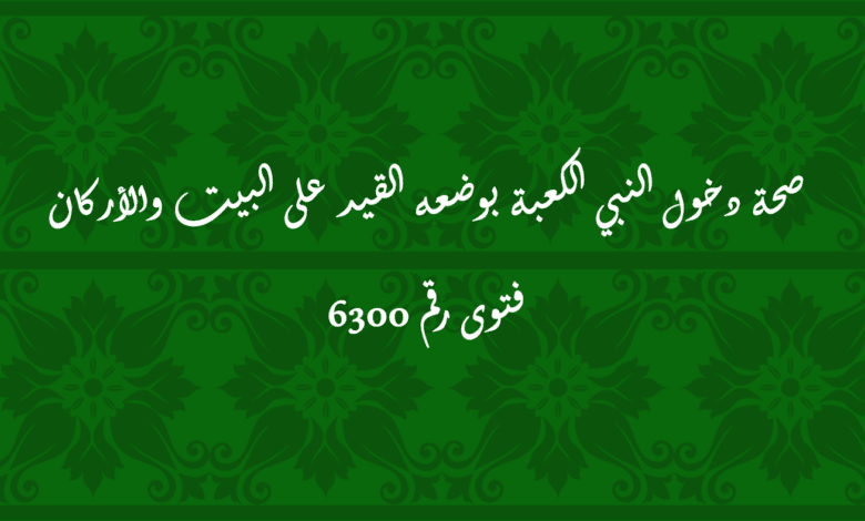 صحة دخول النبي الكعبة بوضعه القيد على البيت والأركان