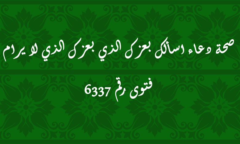 صحة دعاء اسألك بعزك الذي بعزك الذي لا يرام