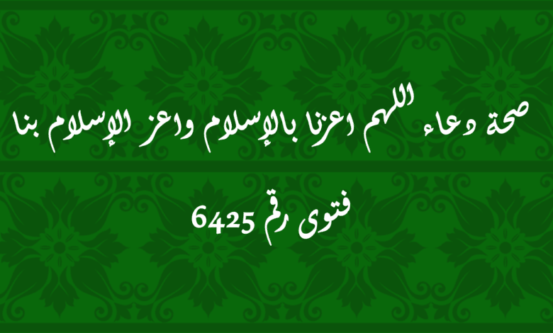 صحة دعاء اللهم اعزنا بالإسلام واعز الإسلام بنا