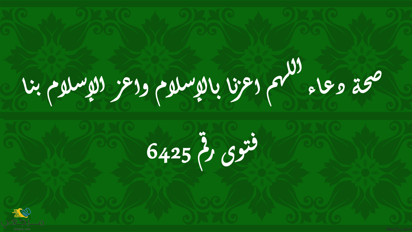 صحة دعاء اللهم اعزنا بالإسلام واعز الإسلام بنا l فتوى رقم 6425 - مرجعي  Marj3y
