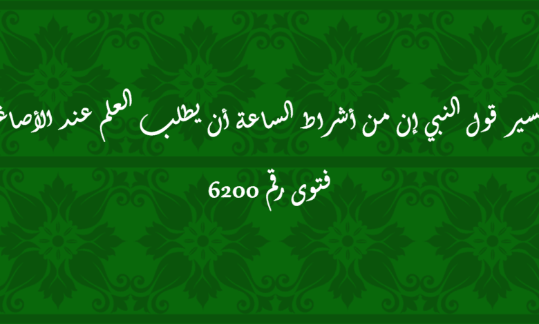 قول النبي إن من أشراط الساعة أن يطلب العلم عند الأصاغر