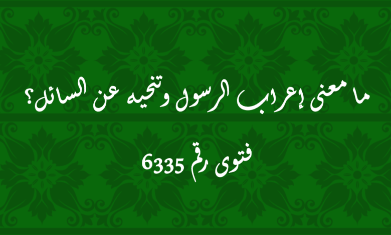 معنى إعراب الرسول وتنحيه عن السائل