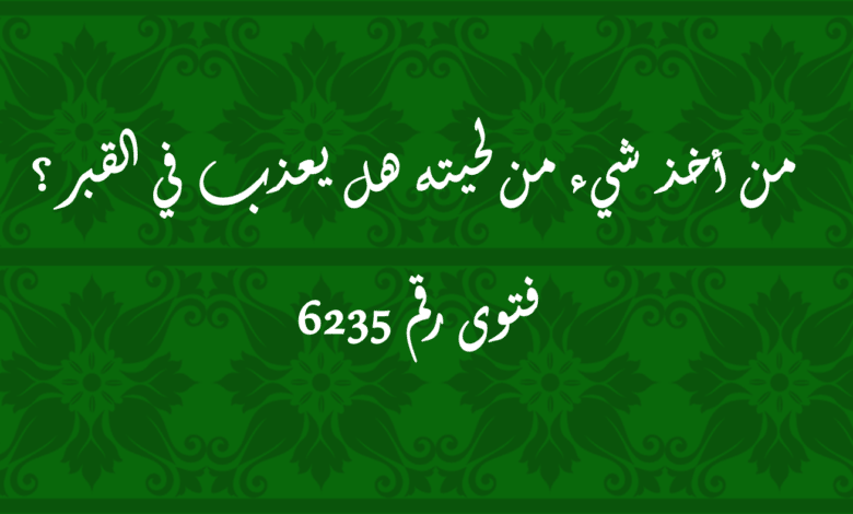 من أخذ شيء من لحيته هل يعذب في القبر