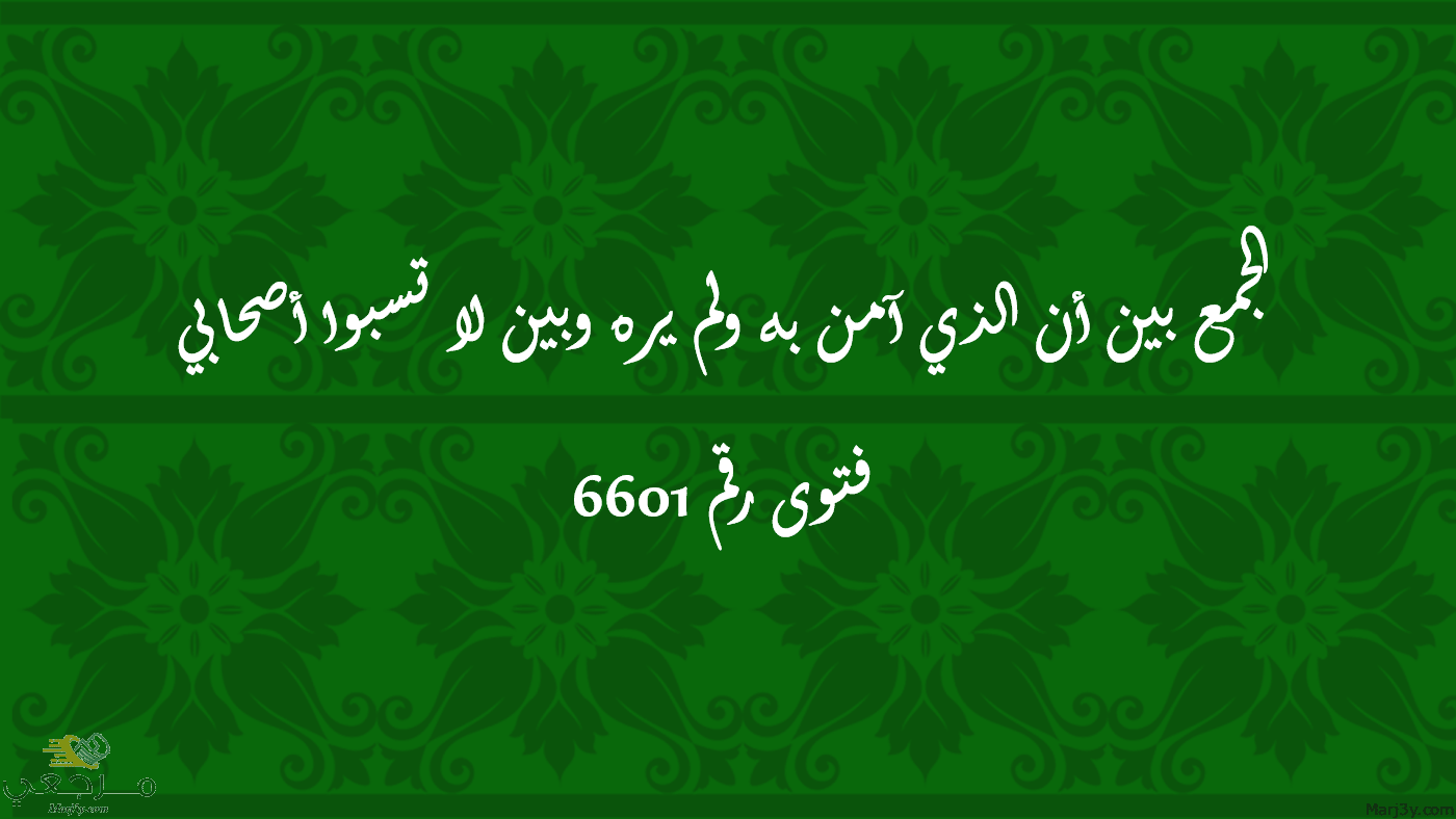 الجمع بين أن الذي آمن به ولم يره وبين لا تسبوا أصحابي