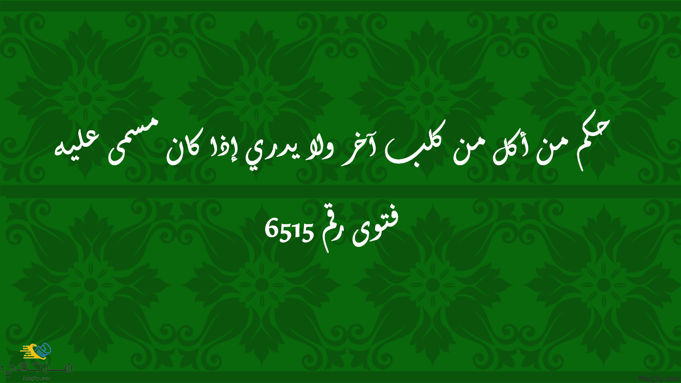 حكم من أكل من كلب آخر ولا يدري إذا كان مسمى عليه