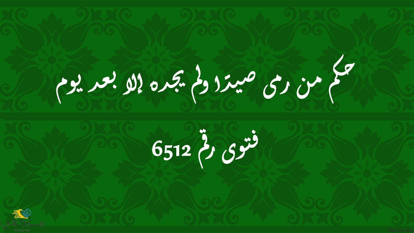 حكم من رمى صيدًا ولم يجده إلا بعد يوم