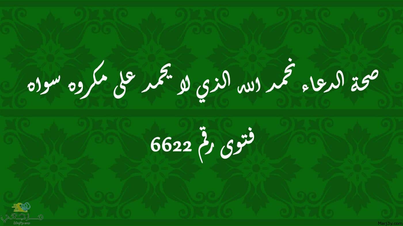 صحة الدعاء نحمد الله الذي لا يحمد على مكروه سواه