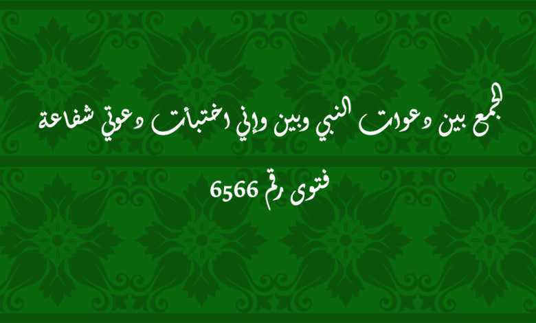 الجمع بين دعوات النبي وبين وإني اختبأت دعوتي شفاعة