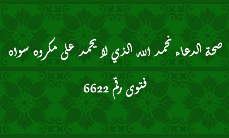 صحة الدعاء نحمد الله الذي لا يحمد على مكروه سواه