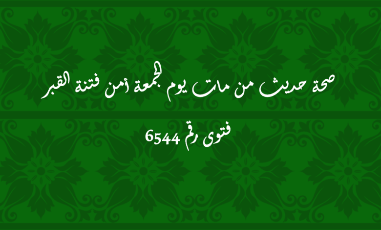 صحة حديث من مات يوم الجمعة أمن فتنة القبر