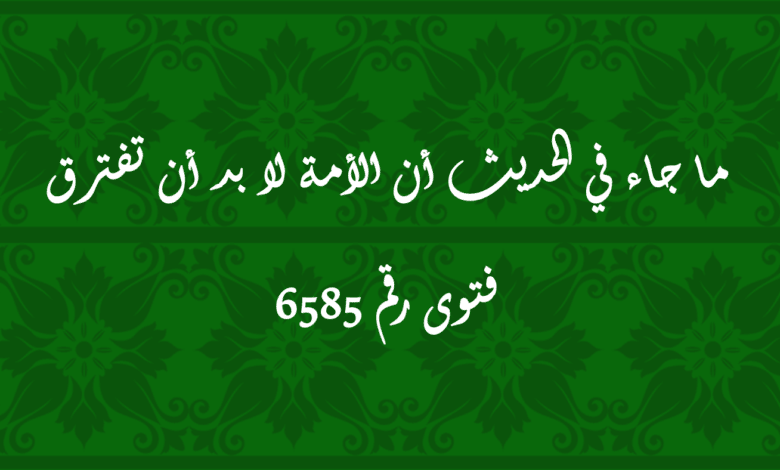 ما جاء في الحديث أن الأمة لا بد أن تفترق