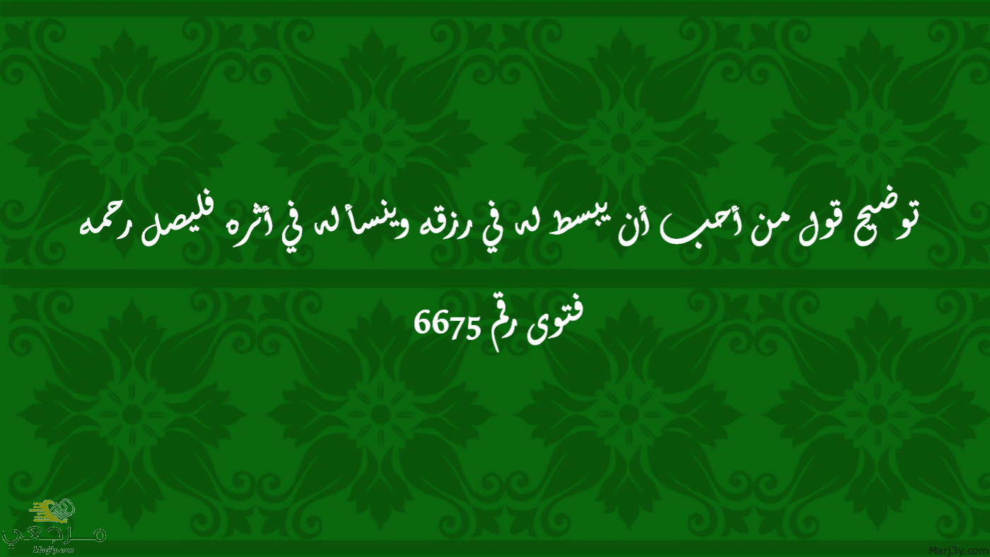 من أحب أن يبسط له في رزقه وينسأ له في أثره فليصل رحمه