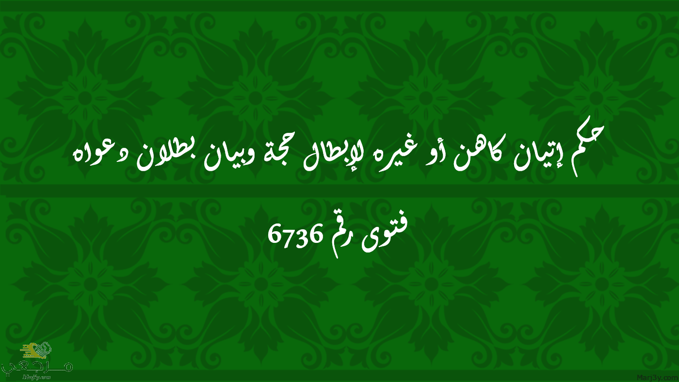 حكم إتيان كاهن أو غيره لإبطال حجة وبيان بطلان دعواه