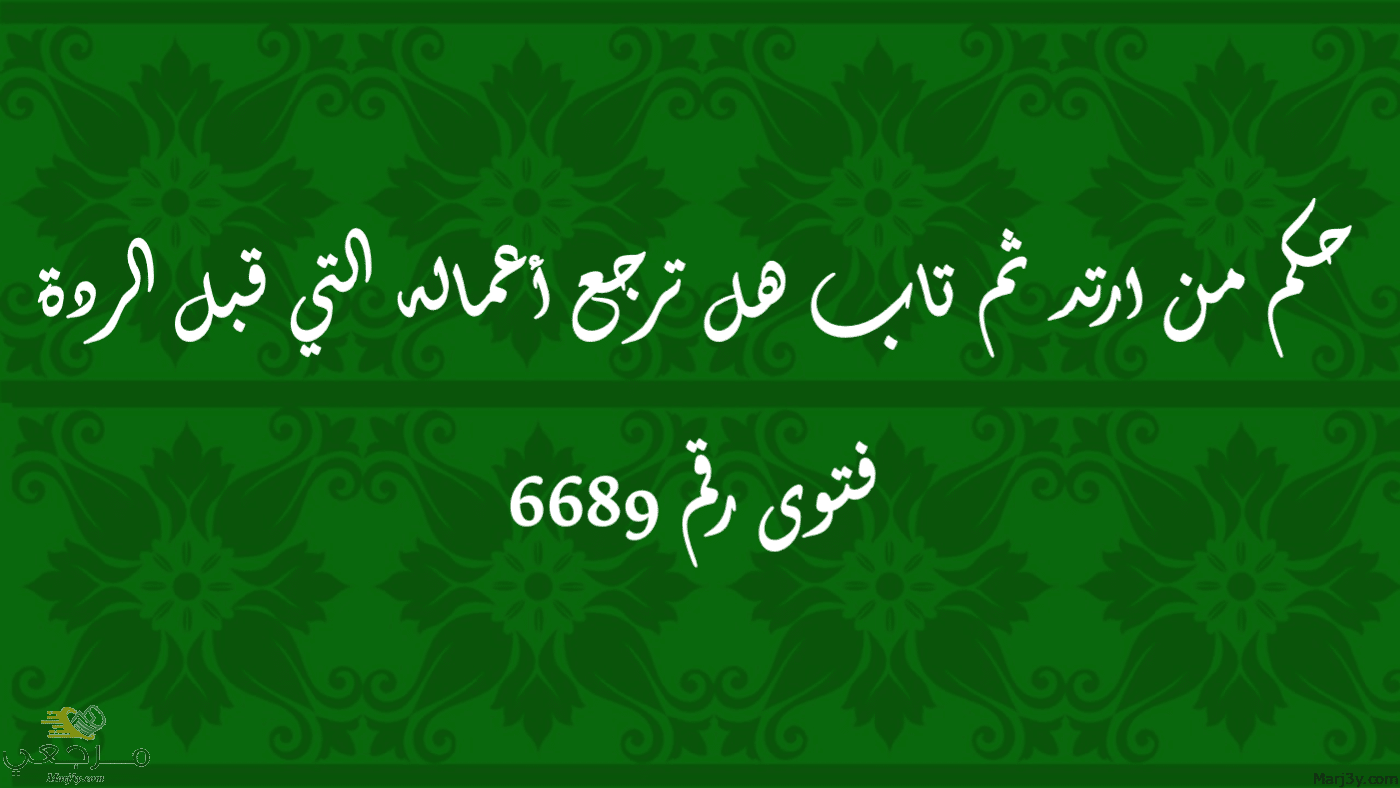 حكم من ارتد ثم تاب هل ترجع أعماله التي قبل الردة