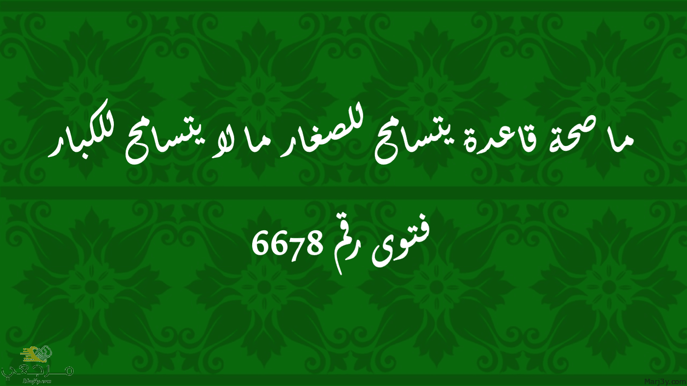 ما صحة قاعدة يتسامح للصغار ما لا يتسامح للكبار