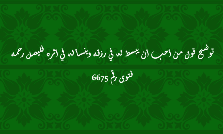 من أحب أن يبسط له في رزقه وينسأ له في أثره فليصل رحمه