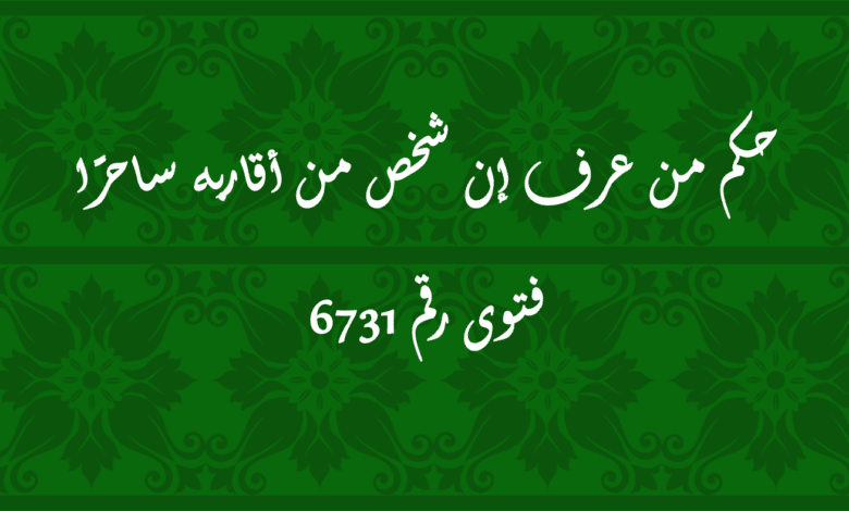 حكم من عرف إن شخص من أقاربه ساحرًا