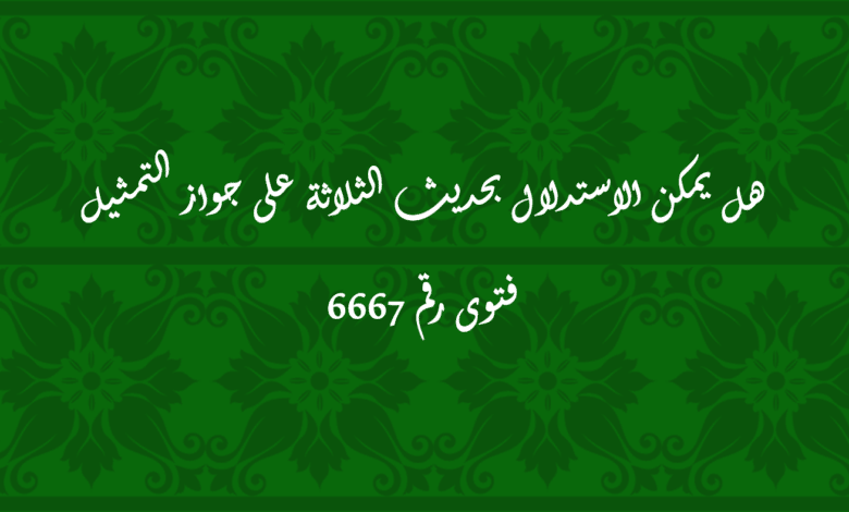 هل يمكن الاستدلال بحديث الثلاثة على جواز التمثيل