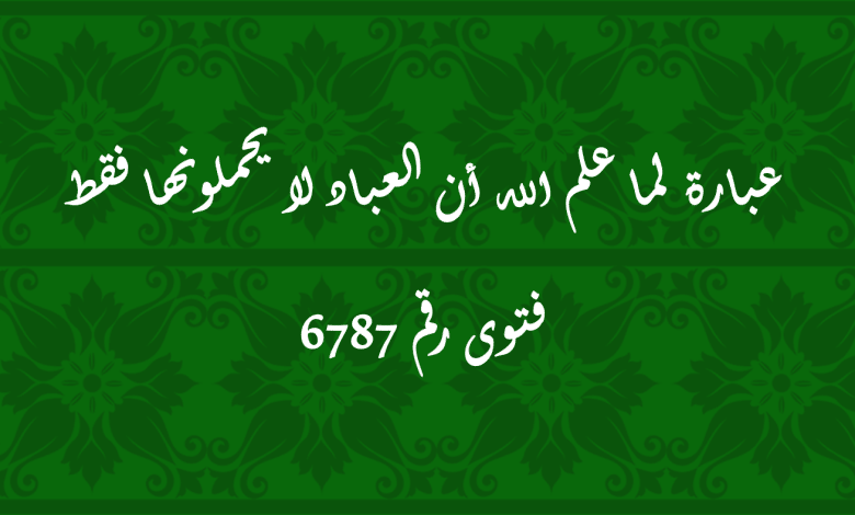 عبارة لما علم الله أن العباد لا يحملونها فقط